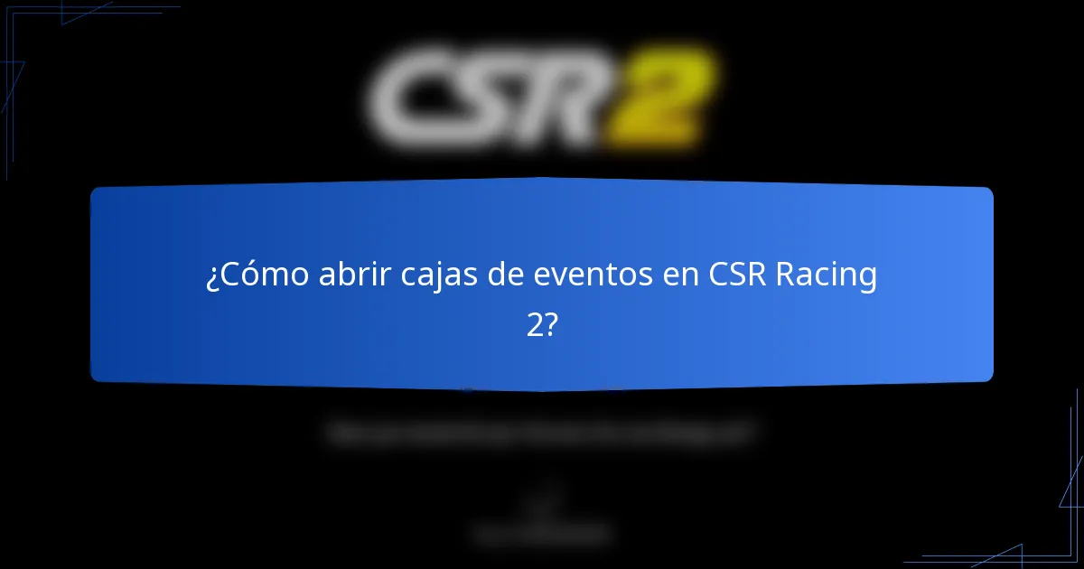 ¿Cómo abrir cajas de eventos en CSR Racing 2?