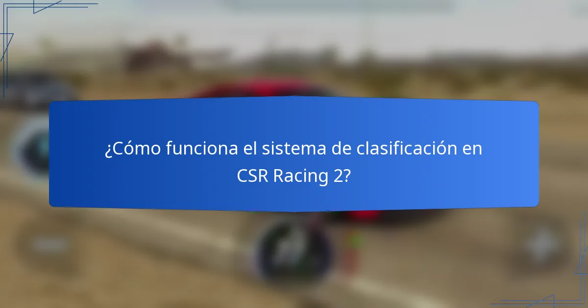 ¿Cómo funciona el sistema de clasificación en CSR Racing 2?