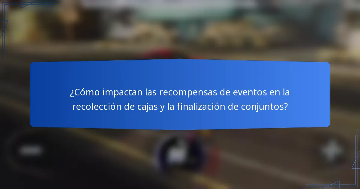 ¿Cómo impactan las recompensas de eventos en la recolección de cajas y la finalización de conjuntos?