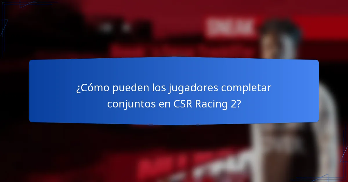 ¿Cómo pueden los jugadores completar conjuntos en CSR Racing 2?