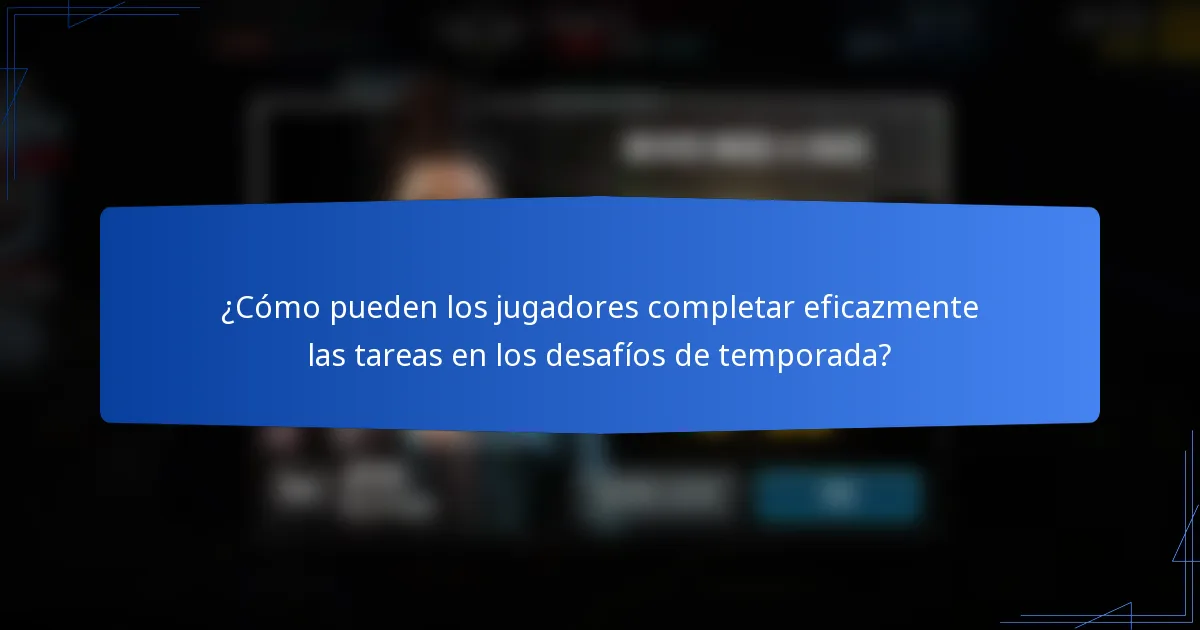¿Cómo pueden los jugadores completar eficazmente las tareas en los desafíos de temporada?