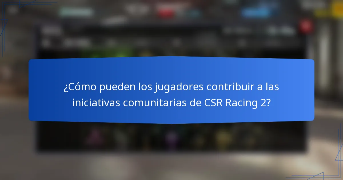 ¿Cómo pueden los jugadores contribuir a las iniciativas comunitarias de CSR Racing 2?