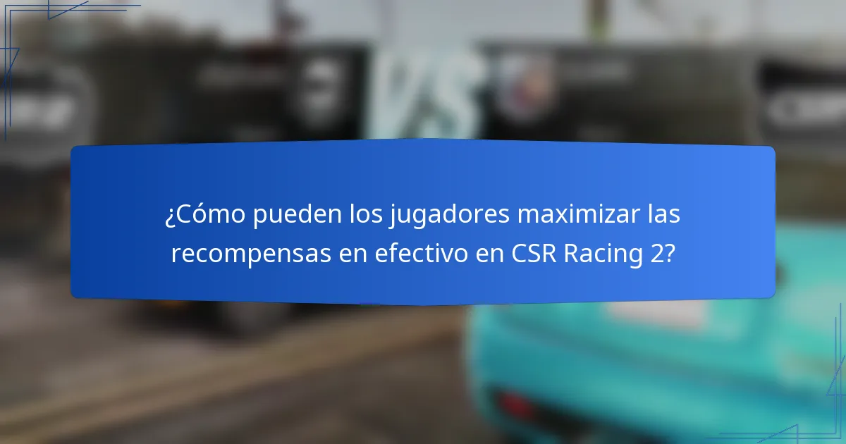 ¿Cómo pueden los jugadores maximizar las recompensas en efectivo en CSR Racing 2?