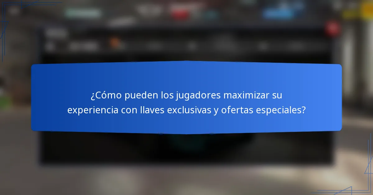 ¿Cómo pueden los jugadores maximizar su experiencia con llaves exclusivas y ofertas especiales?