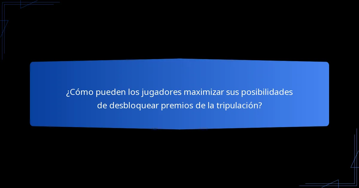 ¿Cómo pueden los jugadores maximizar sus posibilidades de desbloquear premios de la tripulación?