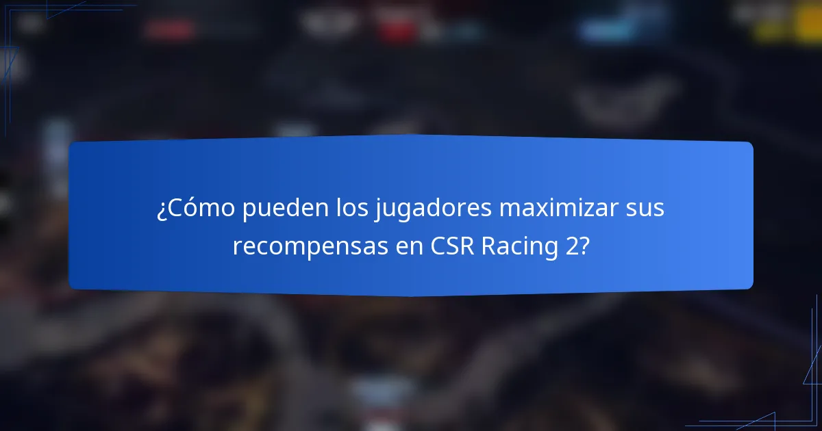 ¿Cómo pueden los jugadores maximizar sus recompensas en CSR Racing 2?