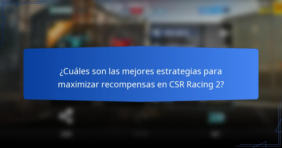 ¿Cuáles son las mejores estrategias para maximizar recompensas en CSR Racing 2?