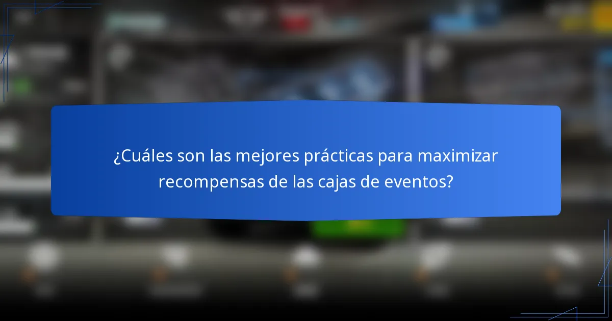 ¿Cuáles son las mejores prácticas para maximizar recompensas de las cajas de eventos?