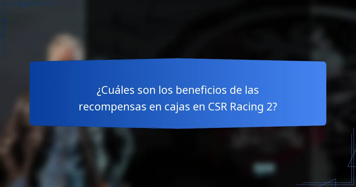 ¿Cuáles son los beneficios de las recompensas en cajas en CSR Racing 2?