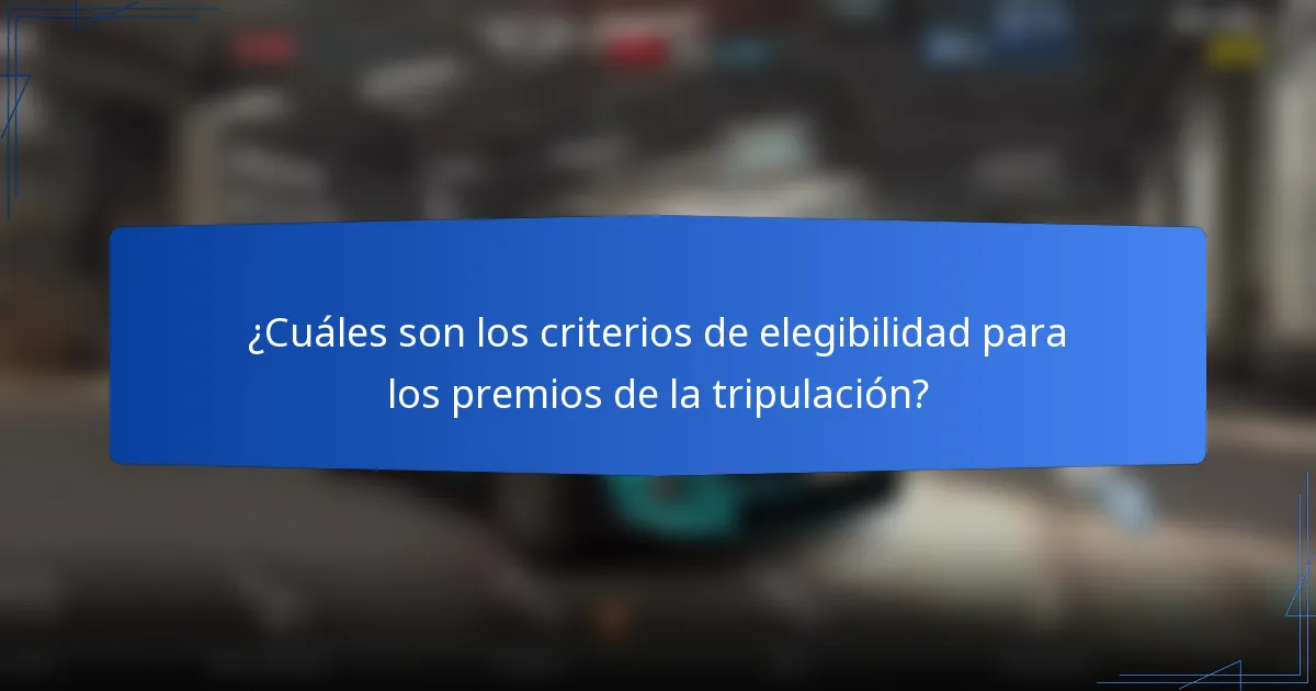 ¿Cuáles son los criterios de elegibilidad para los premios de la tripulación?