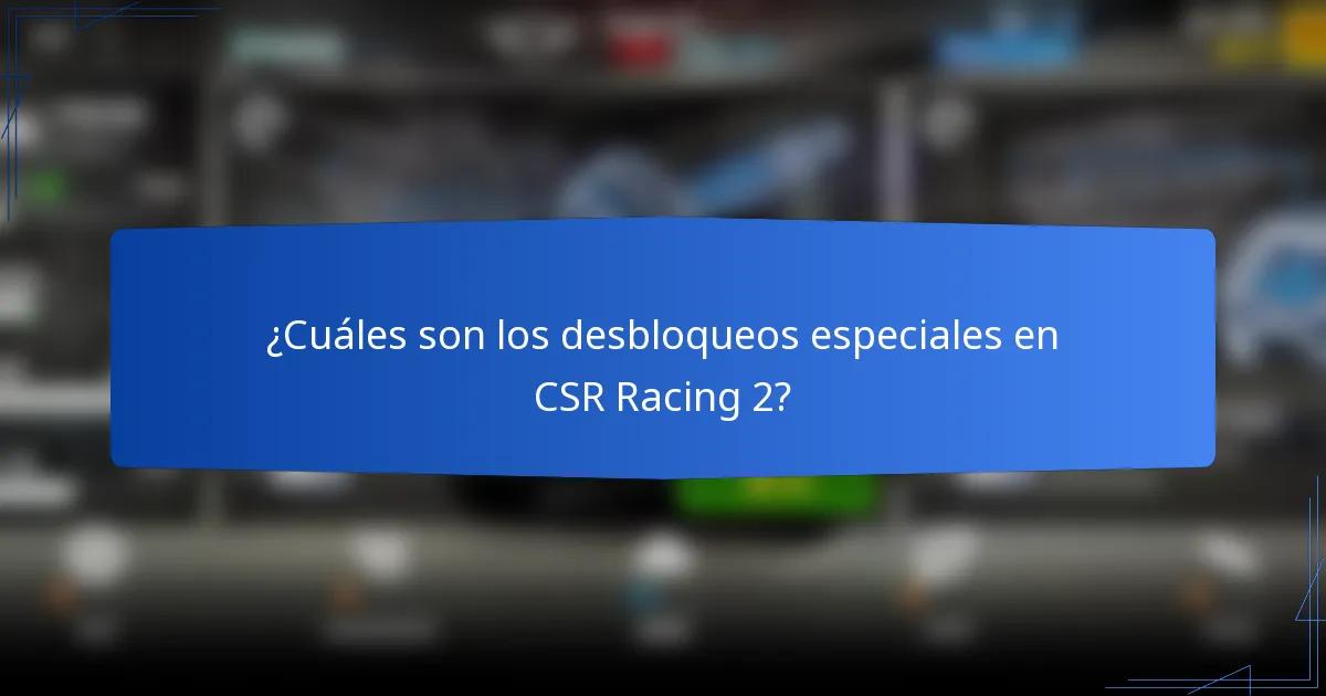 ¿Cuáles son los desbloqueos especiales en CSR Racing 2?
