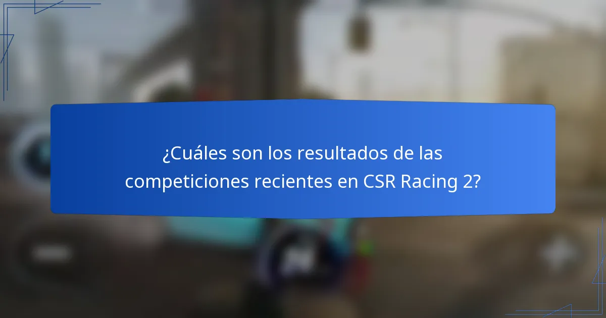 ¿Cuáles son los resultados de las competiciones recientes en CSR Racing 2?