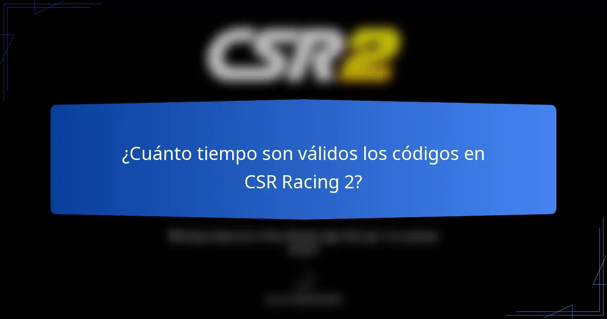 ¿Cuánto tiempo son válidos los códigos en CSR Racing 2?
