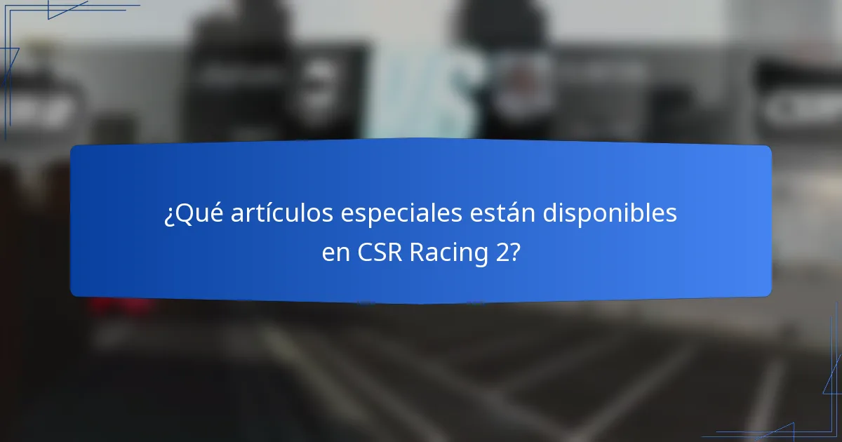 ¿Qué artículos especiales están disponibles en CSR Racing 2?