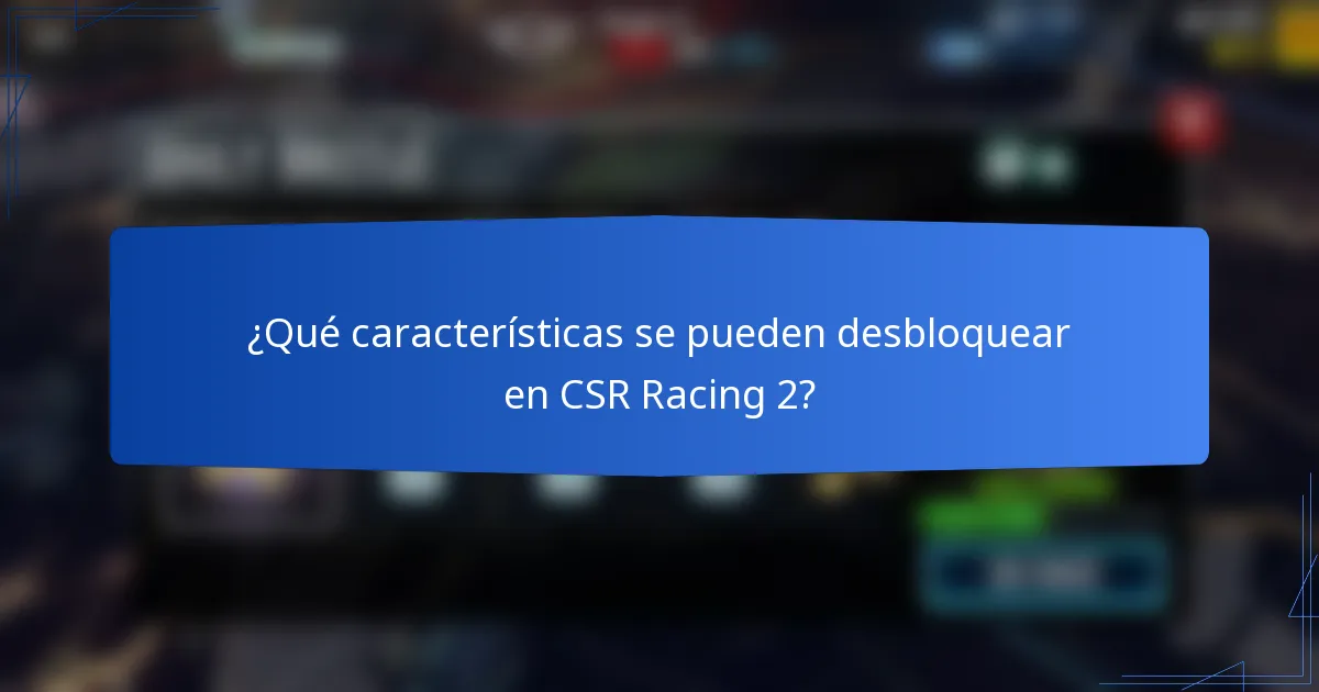¿Qué características se pueden desbloquear en CSR Racing 2?