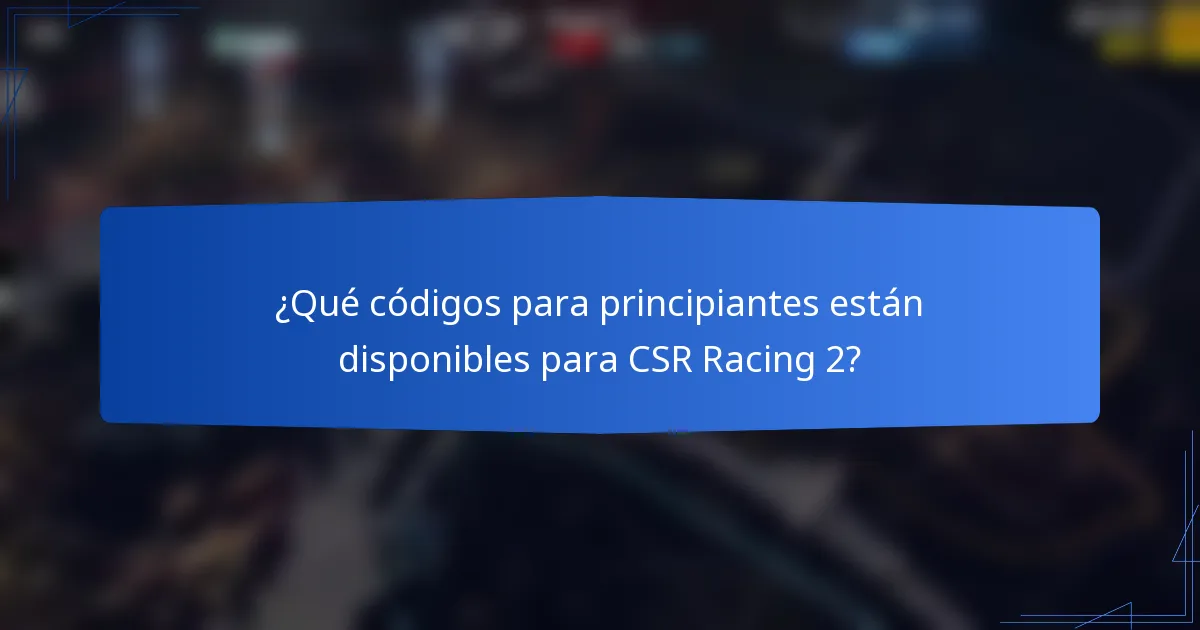 ¿Qué códigos para principiantes están disponibles para CSR Racing 2?