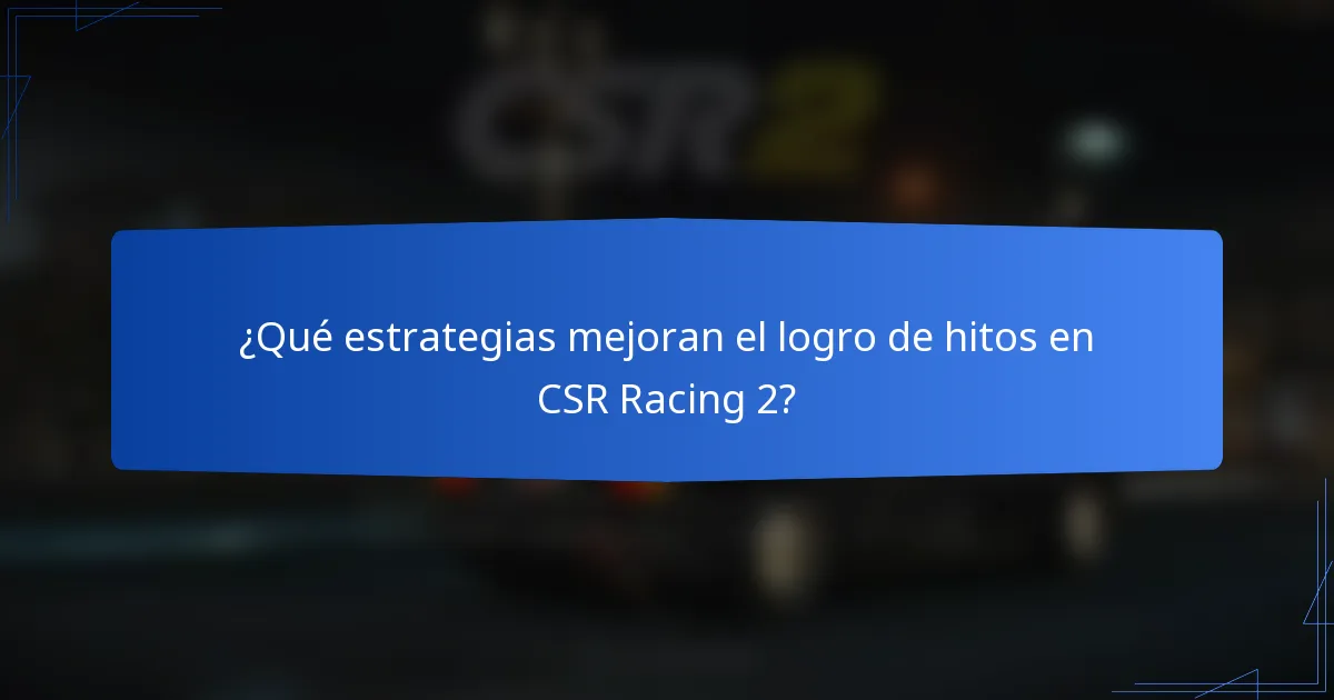 ¿Qué estrategias mejoran el logro de hitos en CSR Racing 2?