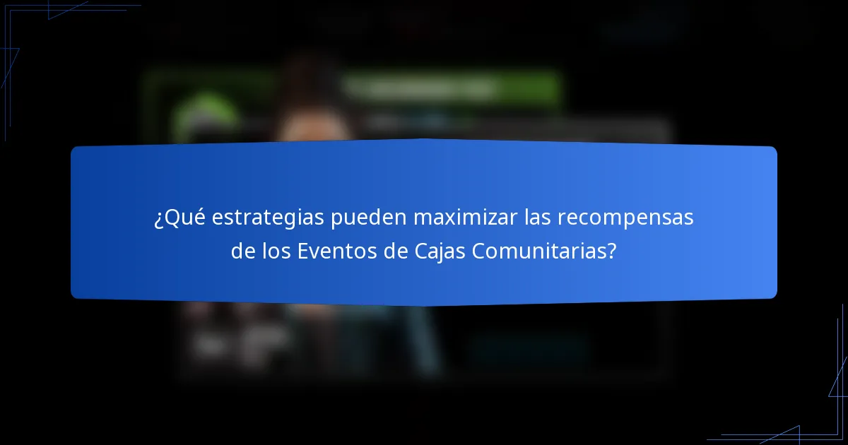 ¿Qué estrategias pueden maximizar las recompensas de los Eventos de Cajas Comunitarias?