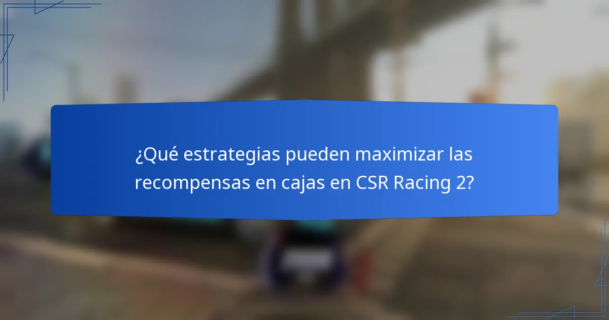 ¿Qué estrategias pueden maximizar las recompensas en cajas en CSR Racing 2?