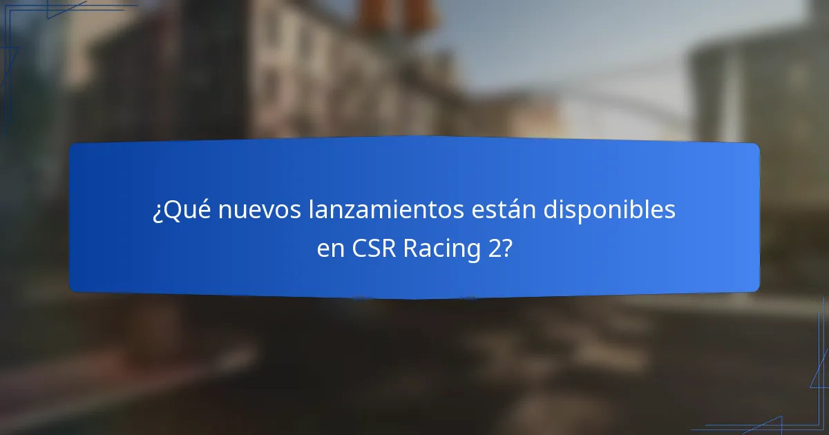 ¿Qué nuevos lanzamientos están disponibles en CSR Racing 2?