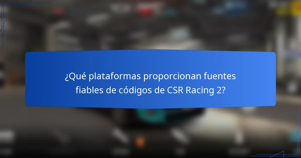 ¿Qué plataformas proporcionan fuentes fiables de códigos de CSR Racing 2?