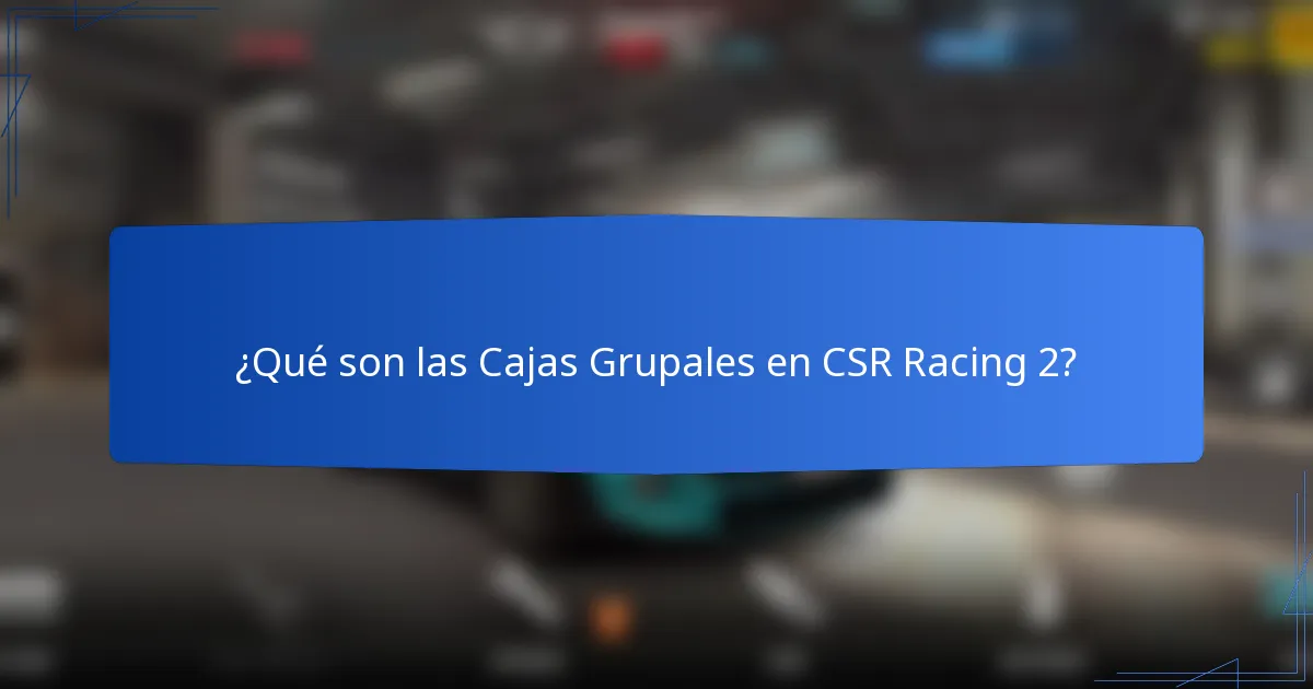 ¿Qué son las Cajas Grupales en CSR Racing 2?