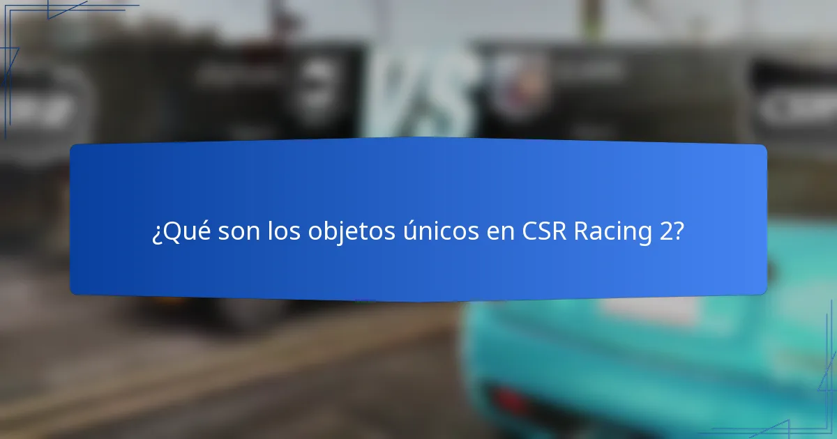 ¿Qué son los objetos únicos en CSR Racing 2?