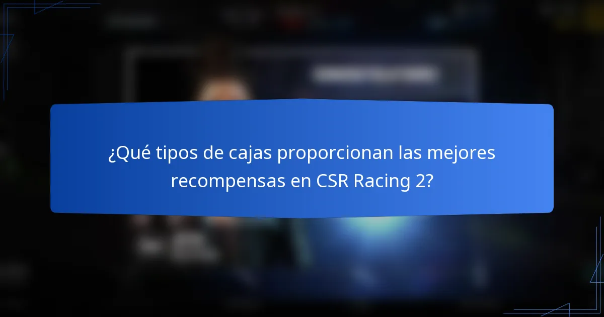 ¿Qué tipos de cajas proporcionan las mejores recompensas en CSR Racing 2?